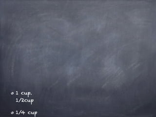 1 cup.
1/2cup

1/4 cup
 
