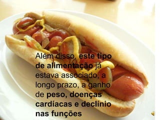 Além disso, este tipo de alimentação já estava associado, a longo prazo, a ganho de peso, doenças cardíacas e declínio nas funções cognitivas.