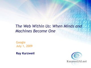The Web Within Us: When Minds and
Machines Become One

Google
July 1, 2009

Ray Kurzweil
 