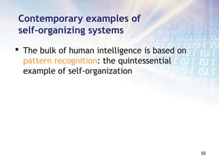 Contemporary examples of
self-organizing systems
 The bulk of human intelligence is based on
  pattern recognition: the quintessential
  example of self-organization




                                               92
 