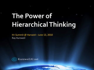 The	
  Power	
  of	
  
Hierarchical	
  Thinking	
  
H+	
  Summit	
  @	
  Harvard	
  –	
  June	
  13,	
  2010
Ray	
  Kurzweil
 