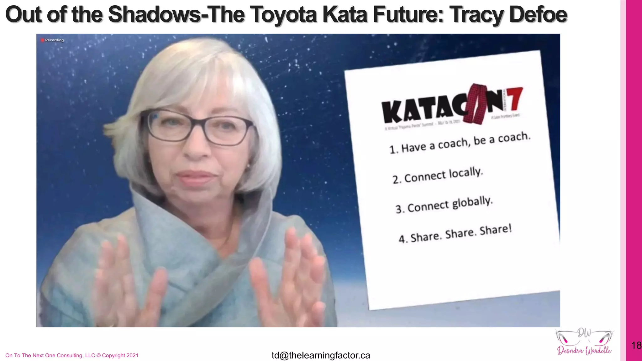 Out of the Shadows-The Toyota Kata Future: Tracy Defoe
On To The Next One Consulting, LLC © Copyright 2021
18
td@thelearningfactor.ca
 