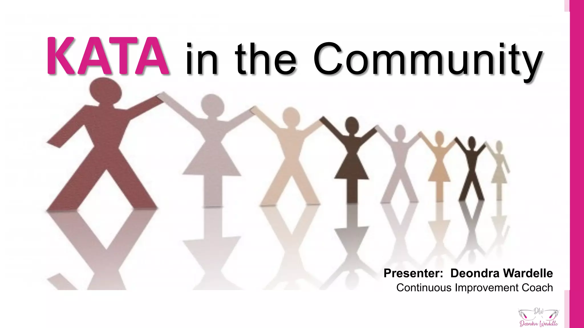 KATA in the Community
Presenter: Deondra Wardelle
Continuous Improvement Coach
 