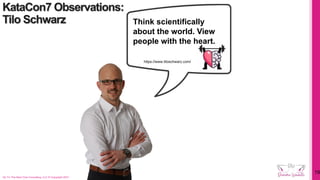 KataCon7 Observations:
Tilo Schwarz
On To The Next One Consulting, LLC © Copyright 2021
19
https://www.tiloschwarz.com/
Think scientifically
about the world. View
people with the heart.
 