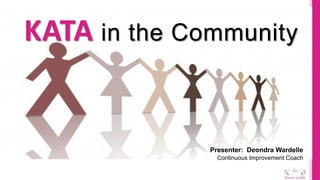 KATA in the Community
Presenter: Deondra Wardelle
Continuous Improvement Coach
 