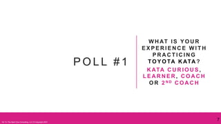 P O L L # 1
W H AT I S Y O U R
E X P E R I E N C E W I T H
P R A C T I C I N G
TO Y O TA K ATA ?
K ATA C U R I O U S ,
L E A R N E R , C O A C H
O R 2 N D C O A C H
7
On To The Next One Consulting, LLC © Copyright 2021
 