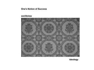 worldview
ideology
One’s Notion of Success
 