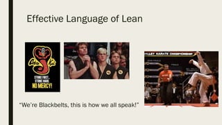 Effective Language of Lean
“We’re Blackbelts, this is how we all speak!”
 