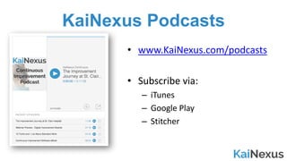 KaiNexus Podcasts
• www.KaiNexus.com/podcasts
• Subscribe	via:
– iTunes
– Google	Play
– Stitcher
 