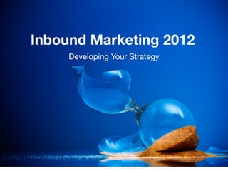 Inbound Marketing 2012
     Developing Your Strategy
 