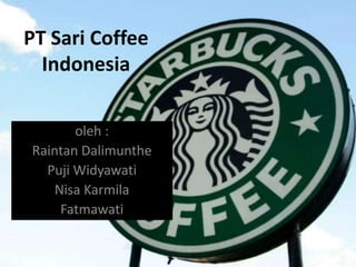 oleh :
Raintan Dalimunthe
Puji Widyawati
Nisa Karmila
Fatmawati
PT Sari Coffee
Indonesia
 