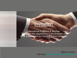 Invitation  International Exhibition & Seminar To explore the opportunities in the Business of  Wine & Beverages it,s Import & Export from India Kainth Consultants   Visit us at  www.businessseminarindia.com   