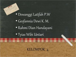 • Dewanggi Latifah P.W 
• Geofannia Dewi K. M. 
• Rahmi Dian Handayani 
• Tyias Wibi Untari 
KELOMPOK 4 
 