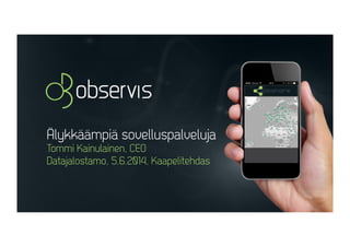 Älykkäämpiä sovelluspalveluja
Tommi Kainulainen, CEO
Datajalostamo, 5.6.2014, Kaapelitehdas
 
