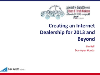 Creating an Internet
Dealership for 2013 and
                Beyond
                       Jim Bell
              Don Ayres Honda
 