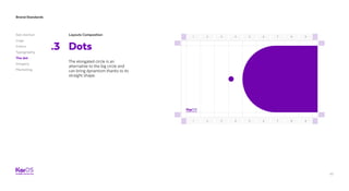 47
Brand Standards
Get started
Logo
Colors
Typography
The dot
Imagery
Marketing
Layouts Composition
Dots.3
The elongated circle is an
alternative to the big circle and
can bring dynamism thanks to its
straight shape.
1
1
5
5
3
3
7
7
2
2
6
6
4
4
8
8
9
9
 