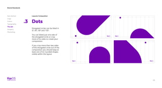 48
Brand Standards
Get started
Logo
Colors
Typography
The dot
Imagery
Marketing
Layouts Composition
Dots.3
Elongated circles can be tilted in
0º, 45º, 90º and 135º.
You can bleed just one side of
the elongated circle or crop
more of its sides to create your
composition.
If you crop more than two sides
of the elongated circle out of the
composition you should keep at
least one of its rounded shapes
visible within the layout.
 