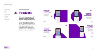 51
Brand Standards
Get started
Logo
Colors
Typography
The dot
Imagery
Marketing
Layouts Composition
Good design with good typeusage Ibus
nimil is magnihit, optat. Igenecuptati
quam fuga. Nemquia ndamet odis am
destem cus nonsed quam
Products.5
The following pages provide
guidance on how to create
layouts with product visuals.
When applying the products
to the layout, it is important to
ensure that the product stands
out. To emphasize on that,
shadows can be added to the
product (such as the phone) to
create a 3-Dimensional feel.
 