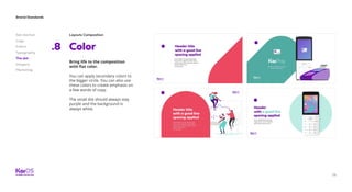 56
Brand Standards
Get started
Logo
Colors
Typography
The dot
Imagery
Marketing
Layouts Composition
Color.8
Bring life to the composition
with flat color.
You can apply secondary colors to
the bigger circle. You can also use
these colors to create emphasis on
a few words of copy.
The small dot should always stay
purple and the background is
always white.
 