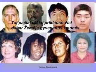 Neringa Stravinskienė
Tai pačiai rūšiai priklauso visi
dabar Žemėje gyvenantis žmonės.
 