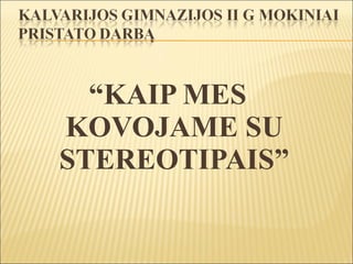 “KAIP MES
KOVOJAME SU
STEREOTIPAIS”
 