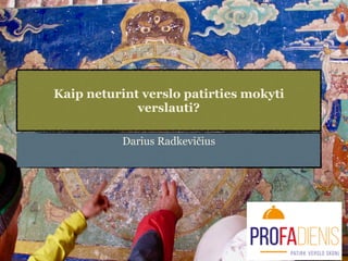 Kaip neturint verslo patirties mokyti
verslauti?
Darius Radkevičius
 