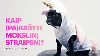1
KAIP
(PA)RAŠYTI
MOKSLINĮ
STRAIPSNĮ?
Dr. Paulius Jurčys | VU TF
 