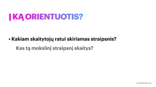 ĮKĄORIENTUOTIS?
• Kakiam skaitytojų ratui skiriamas straipsnis?
Kas tą mokslinį straipsnį skaitys?
Dr. Paulius Jurčys | 13
 