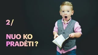2/
NUO KO
PRADĖTI?
 