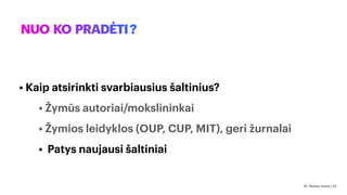NUO KO PRADĖTI?
•
• Kaip atsirinkti svarbiausius šaltinius?
• Žymūs autoriai/mokslininkai
• Žymios leidyklos (OUP, CUP, MIT), geri žurnalai
• Patys naujausi šaltiniai
Dr. Paulius Jurčys | 23
 