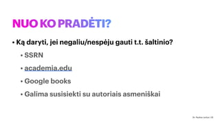 NUOKOPRADĖTI?
• Ką daryti, jei negaliu/nespėju gauti t.t. šaltinio?
• SSRN
• academia.edu
• Google books
• Galima susisiekti su autoriais asmeniškai
Dr. Paulius Jurčys | 25
 