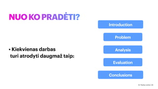 NUOKOPRADĖTI?
• Kiekvienas darbas
turi atrodyti daugmaž taip:
Introduction
Conclusions
Analysis
Problem
Evaluation
Dr. Paulius Jurčys | 33
 