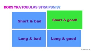KOKSYRATOBULAS STRAIPSNIS?
Short & bad
Long & bad Long & good
Short & good
Dr. Paulius Jurčys | 56
Short & good!
 