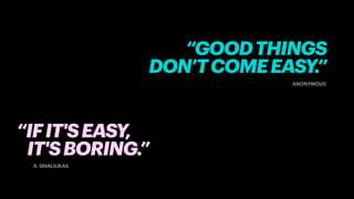 A. SMALIUKAS
“IFIT'SEASY,
IT'SBORING.”
57
ANONYMOUS
“GOODTHINGS
DON’TCOMEEASY.”
 