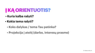 ĮKĄORIENTUOTIS?
• Kokia tema rašyti?
• Koks dalykas / tema Tau patinka?
• Projekcija į ateitį (darbo, interesų prasme)
• Kuria kalba rašyti?
Dr. Paulius Jurčys | 9
 