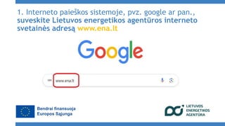 1. Interneto paieškos sistemoje, pvz. google ar pan.,
suveskite Lietuvos energetikos agentūros interneto
svetainės adresą ...