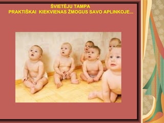 ?VIET?JU TAMPA
PRAKTI?KAI KIEKVIENAS ?MOGUS SAVO APLINKOJE...
 