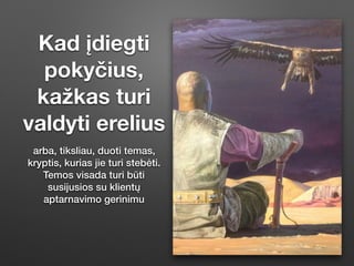 Kad įdiegti
pokyčius,
kažkas turi
valdyti erelius
arba, tiksliau, duoti temas,
kryptis, kurias jie turi stebėti.
Temos visada turi būti
susĳusios su klientų
aptarnavimo gerinimu
 