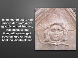Jeigu nustoti tikėti, kad
įmonės darbuotojai yra
gyvatės, o geri žmonės,
tada pasitikėjimu
išauginti sparnai gali
paversti juos Angelais,
bent jau klientų akimis
 