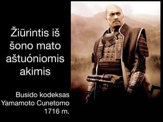 Žiūrintis iš
šono mato
aštuóniomis
akimis

Busido kodeksas

Yamamoto Cunetomo

1716 m.
 