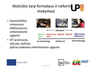 Atotrūkis tarp formalaus ir neformalaus
mokymosi
• Savarankiškas
mokymasis
efektyviausias
neformaliame
ugdyme
• IKT priemonės,
taip pat, dažniau
plačiau taikomos neformaliame ugdyme
21Up2University.eu
 
