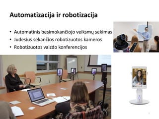 Automatizacija ir robotizacija
• Automatinis besimokančiojo veiksmų sekimas
• Judesius sekančios robotizuotos kameros
• Robotizuotos vaizdo konferencijos
7
 