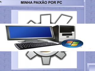 
      
       MINHA PAIXÃO POR PC 
      
     
      
     
      
     
      
     