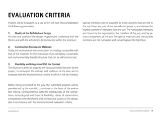 www.kairalooro.com Kaira Looro Architecture Competition - 28
Projects will be evaluated by a jury which will take into consideration
the following parameters:
1)	 Quality of the Architectural Design
Architectural quality of the design proposal and conformity with the
theme and with the activities to be conducted within the structure.
2)	 Construction Process and Materials
Study and innovation of the construction technology compatible with
that of the materials for the realisation of an exemplary, sustainable,
and environmentally-friendly structure that can be self-constructed.
3)	 Flexibility and Integration With the Context
The structure’s ability to adapt to the various activities foreseen by the
project, to reinterpret the cultures and traditions of the area, and to
integrate with the environmental context in which it will be inserted.
Before being presented to the jury, the submitted projects will be
pre-selected by the scientific committee on the basis of the evalua-
tion criteria, correspondence with the prerequisites of the compe-
tition, technological and financial feasibility, clarity of presentation,
compatibility with the theme, and architectural quality of the design,
also in accordance with the aforementioned evaluation criteria.
EVALUATION CRITERIA
Special mentions will be awarded to those projects that are not in
the top three, are part of the pre-selected projects, and receive the
highest number of mentions from the jury. The honourable mentions
are chosen by the organisation, the president of the jury, and, by va-
rious components of the jury. The special mentions and honourable
mentions are not cumulable and cannot replace the top three.
 