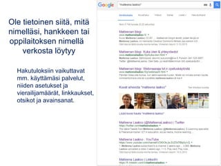 Ole tietoinen siitä, mitä
nimelläsi, hankkeen tai
oppilaitoksen nimellä
verkosta löytyy
Hakutuloksiin vaikuttavat
mm. käyttämäsi palvelut,
niiden asetukset ja
vierailijamäärät, linkkaukset,
otsikot ja avainsanat.
 