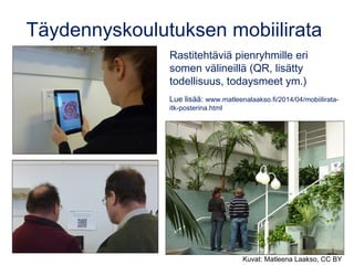 Täydennyskoulutuksen mobiilirata
Rastitehtäviä pienryhmille eri
somen välineillä (QR, lisätty
todellisuus, todaysmeet ym.)
Lue lisää: www.matleenalaakso.fi/2014/04/mobiilirata-
itk-posterina.html
Kuvat: Matleena Laakso, CC BY
 