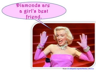 Kuva: en.wikipedia.org/wiki/Marilyn_Monroe 
Diamonds are 
a girl's best 
friend. 
 