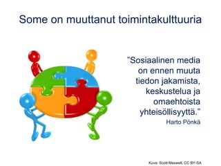 Some on muuttanut toimintakulttuuria 
”Sosiaalinen media 
on ennen muuta 
tiedon jakamista, 
keskustelua ja 
omaehtoista 
yhteisöllisyyttä.” 
Harto Pönkä 
Kuva: Scott Maxwell, CC BY-SA 
 