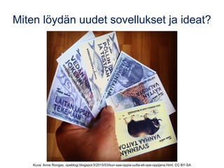 Miten löydän uudet sovellukset ja ideat?
Kuva: Anne Rongas, opeblogi.blogspot.fi/2015/03/kun-saa-oppia-uutta-eli-ope-oppijana.html, CC BY-SA
 