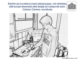 Etenkin jos kuvattava empii julkaisulupaa, voit ehdottaa,
että kuvaat tekemistä etkä tekijää tai hyödynnät esim.
Cartoon Camera -sovellusta
Kuva: Matleena Laakso, CC BY
 